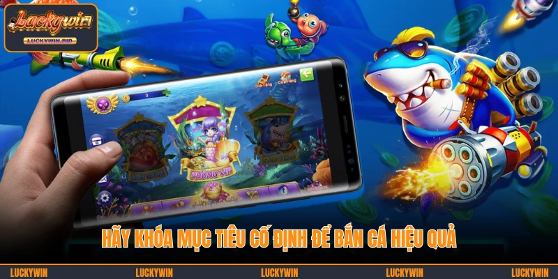 Hãy khóa mục tiêu cố định để bắn cá hiệu quả